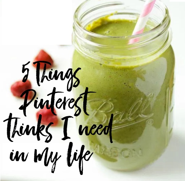 Five Things Pinterest Thinks I Need In My Life
